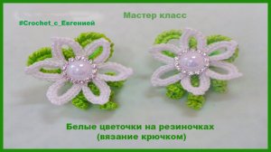 Белые цветы, вязаные крючком на резиночках. МК