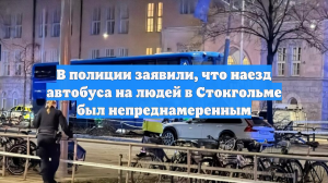 В полиции заявили, что наезд автобуса на людей в Стокгольме был непреднамеренным