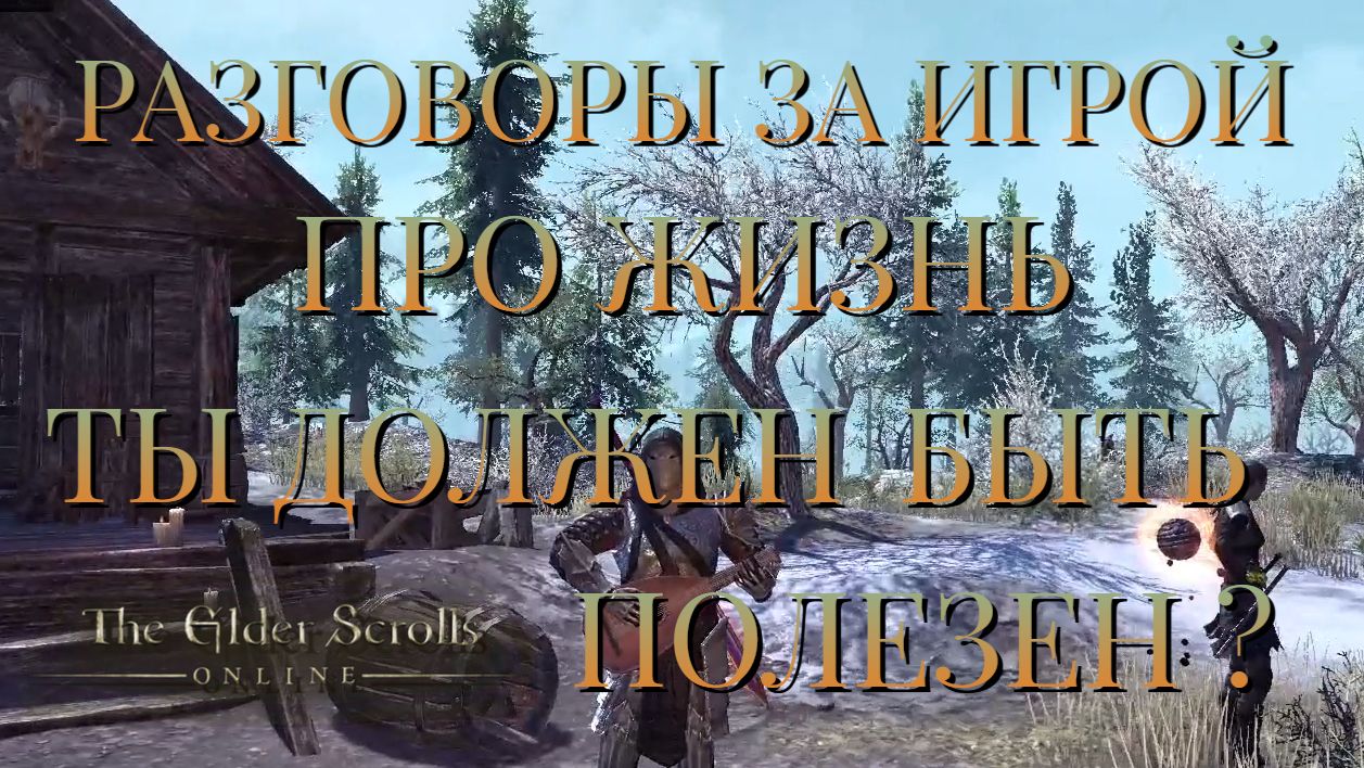 РАЗГОВОРЫ ЗА ИГРОЙ/ПРО ЖИЗНЬ/ТЫ ДОЛЖЕН БЫТЬ ПОЛЕЗЕН ?/The Elder Scrolls ONLINE
