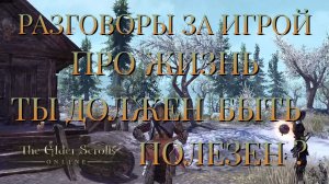 РАЗГОВОРЫ ЗА ИГРОЙ/ПРО ЖИЗНЬ/ТЫ ДОЛЖЕН БЫТЬ ПОЛЕЗЕН ?/The Elder Scrolls ONLINE