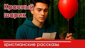 Красный шарик - ТРОГАТЕЛЬНЫЙ ХРИСТИАНСКИЙ РАССКАЗ | Христианские рассказы | Наталья Исмаилова