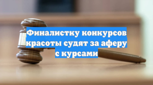Финалистку конкурсов красоты судят за аферу с курсами