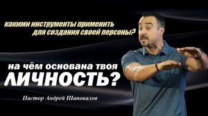 Что необходимо для создания своей персоны? На чём основана твоя личность? Пастор Андрей Шаповалов.