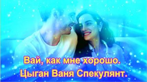 Вай, как мне хорошо. Цыган Ваня Спекулянт. Алексея Добрякова.