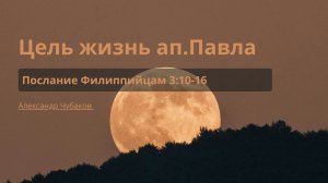 Цель жизнь ап.Павла | Послание Филиппийцам 3:10-16 | Александр Чубаков
