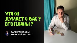 Срочно! Вам нужно это знать! Что он думает о вас? Его планы?