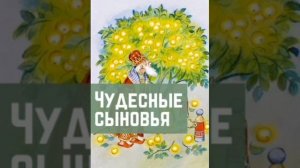 Чудесные сыновья. Русская народная сказка из сборника Ю.Круглова.