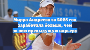 Мирра Андреева за 2025 год заработала больше, чем за всю предыдущую карьеру
