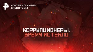 Коррупционеры. Время истекло — Документальный спецпроект (15.11.2025)