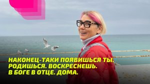 Наконец-таки появишься ты. Родишься. Воскреснешь. В Боге в Отце. Дома.