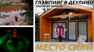 Место Силы - Деулино. Глэмпинг в Рязани.