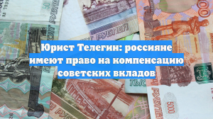 Юрист Телегин: россияне имеют право на компенсацию советских вкладов