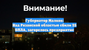 Губернатор Малков: Над Рязанской областью сбили 25 БПЛА, загорелось предприятие