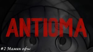 Antioma Прохождение #2 Мамин офис