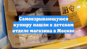 Самовзрывающуюся купюру нашли в детском отделе магазина в Москве