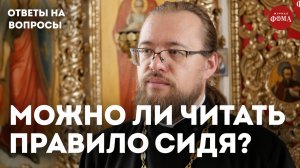 Можно ли читать молитвенное правило сидя? / священник Александр Ермолин