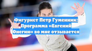Фигурист Петр Гуменник: Программа «Евгений Онегин» во мне отзывается