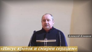 «Иисус кроток и смирен сердцем (Мф.11:29)» (09.11.2025) / Алексей Клишов