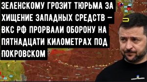 Зеленскому грозит тюрьма за хищение западных средств — ВКС РФ прорвали оборону на 15 километрах.