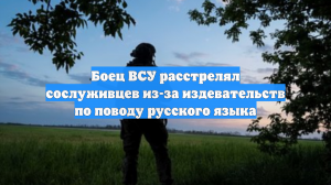 Боец ВСУ расстрелял сослуживцев из-за издевательств по поводу русского языка