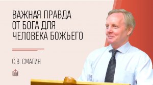 Важная правда от Бога для человека Божьего / С.В. Смагин