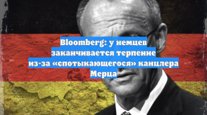 Bloomberg: у немцев заканчивается терпение из-за «спотыкающегося» канцлера Мерца