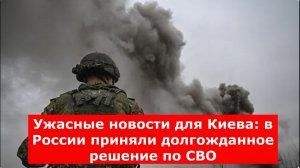 Ужасные новости для Киева: в России приняли долгожданное решение по СВО