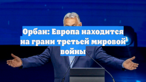 Орбан: Европа находится на грани третьей мировой войны