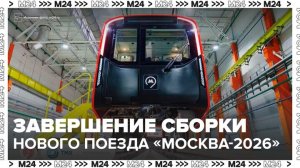 Сборку нового поезда "Москва-2026" завершили в Москве - Москва 24