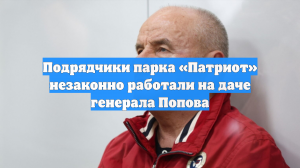Подрядчики парка «Патриот» незаконно работали на даче генерала Попова