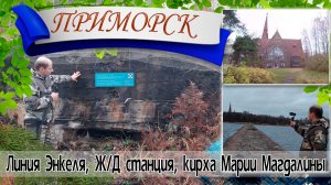 ДОТы линии Энкеля, железнодорожная станция Приморск, кирха Марии Магдалины и музей