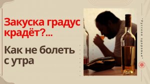 Закуска градус крадёт?... Как не болеть с утра.