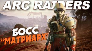 НОВЫЙ БОСС "МАТРИАРХ" в ARC RAIDERS СОЛО