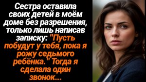 Жизненные Истории/Сестра оставила своих детей в моём доме без разрешения и тогда я сделала