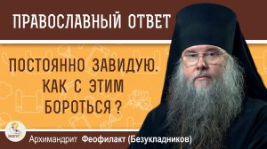 Постоянно завидую. Как с этим бороться?   Архимандрит Феофилакт (Безукладников)