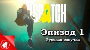 Dispatch - [Эпизод 1] - Переход [Русская озвучка]