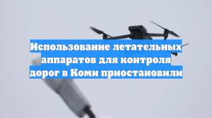 Использование летательных аппаратов для контроля дорог в Коми приостановили