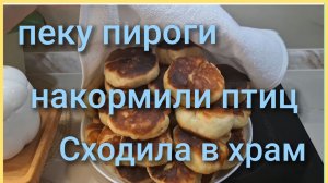 Пеку пироги с фаршем и рисом/Сходила в храм/Саша съездил в магазин за продуктами/