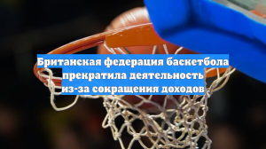 Британская федерация баскетбола прекратила деятельность из-за сокращения доходов