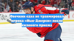 Овечкин едва не травмировал игрока «Нью-Джерси» после силового приема