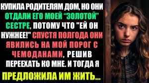 КУПИЛА РОДИТЕЛЯМ ДОМ, НО ОНИ ОТДАЛИ ЕГО МОЕЙ ЛЮБИМИЦЕ-СЕСТРЕ, ПОТОМУ ЧТО ЕЙ ОН НУЖНЕЕ!...
