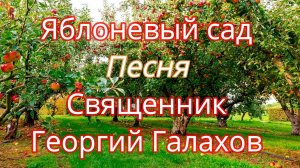 Яблоневый сад. Песня. Священник Георгий Галахов.