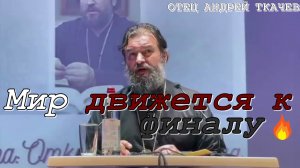 Мир движется к финалу. Отец Андрей Ткачев 2022 год.