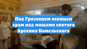 Под Грязовцем освящен храм над мощами святого Арсения Комельского