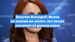 Депутат Бессараб: Выход на пенсию на десять лет позже увеличит ее размер вдвое