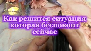 Как решится ситуация которая беспокоит сейчас ✨🌸🌞Таро