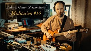 Ambient Guitar & Soundscapes "Meditation #10" / Гитарный эмбиент и саундскейпы "Медитация №10"