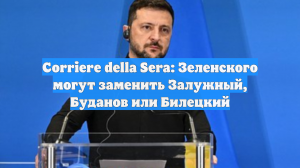 Corriere della Sera: Зеленского могут заменить Залужный, Буданов или Билецкий