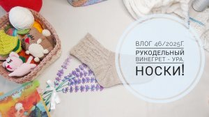 Рукодельный винегрет - ура, носки! Влог 46/2025г.