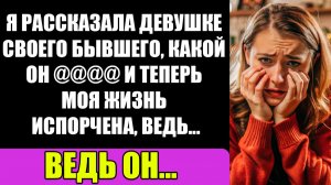 Я Рассказала Девушке Своего Бывшего, Какой Он @@@@ и Теперь Моя Жизнь Испорчена, Ведь...